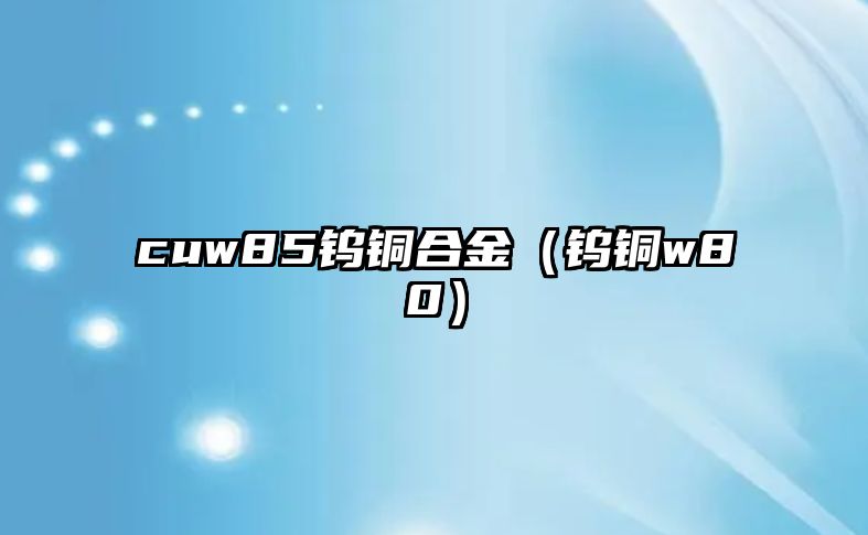 cuw85鎢銅合金（鎢銅w80）