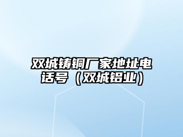 雙城鑄銅廠家地址電話號(hào)（雙城鋁業(yè)）