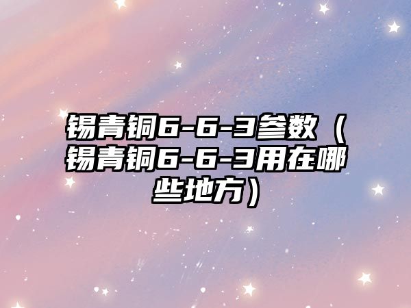 錫青銅6-6-3參數(shù)（錫青銅6-6-3用在哪些地方）