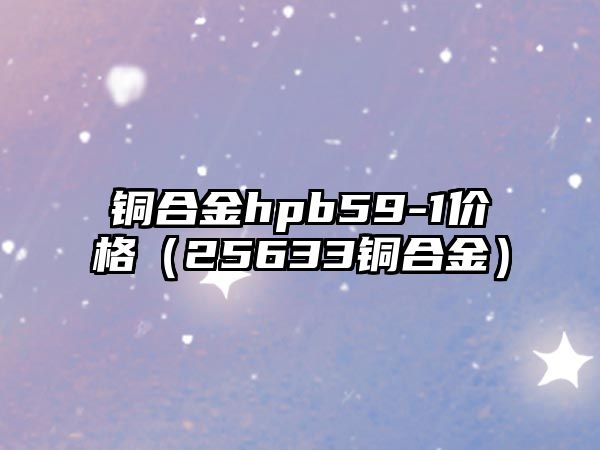 銅合金hpb59-1價格（25633銅合金）