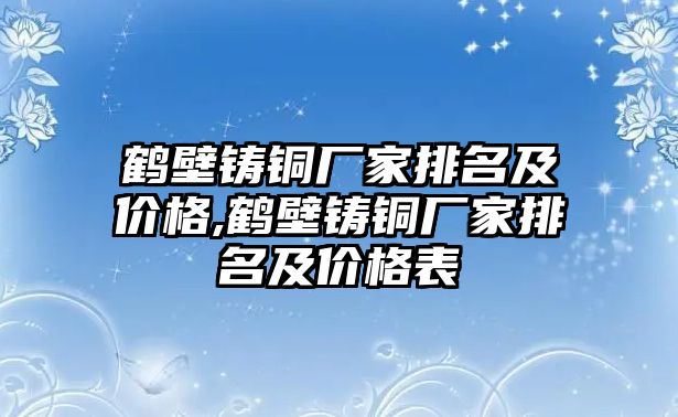 鶴壁鑄銅廠家排名及價格,鶴壁鑄銅廠家排名及價格表