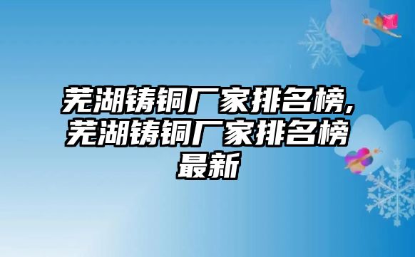 蕪湖鑄銅廠家排名榜,蕪湖鑄銅廠家排名榜最新