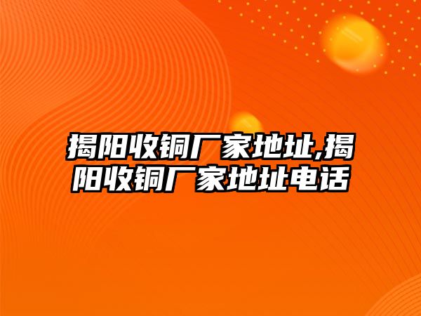 揭陽收銅廠家地址,揭陽收銅廠家地址電話