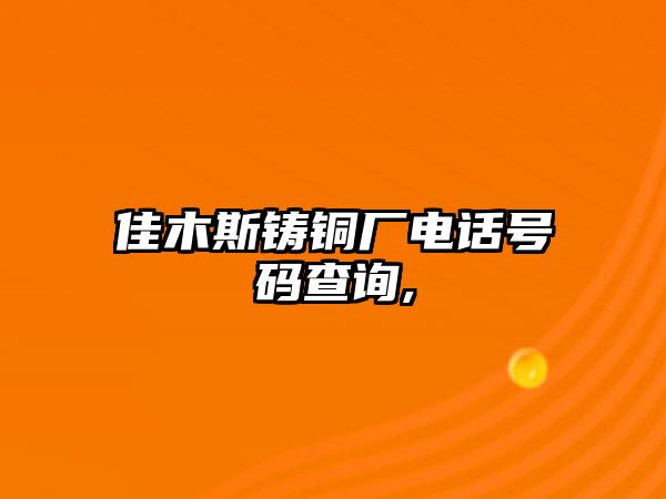 佳木斯鑄銅廠電話號碼查詢,