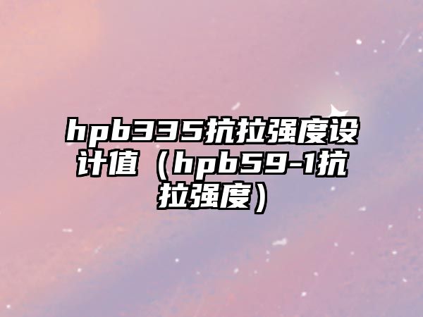 hpb335抗拉強(qiáng)度設(shè)計(jì)值（hpb59-1抗拉強(qiáng)度）