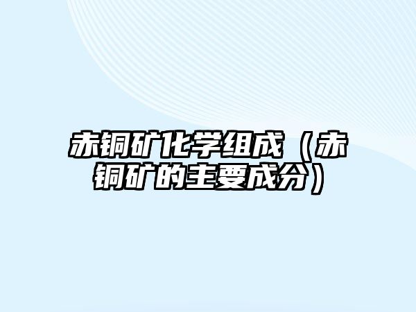 赤銅礦化學(xué)組成（赤銅礦的主要成分）