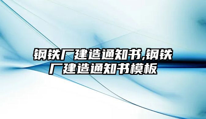 鋼鐵廠建造通知書(shū),鋼鐵廠建造通知書(shū)模板