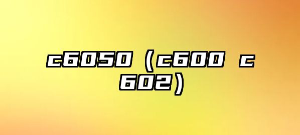 c6050（c600 c602）