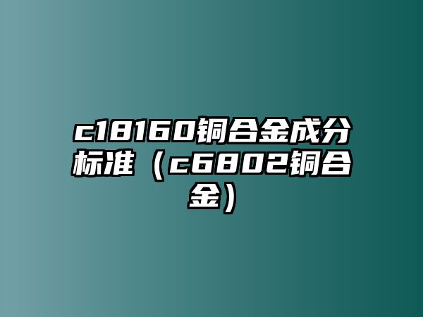 c18160銅合金成分標準（c6802銅合金）