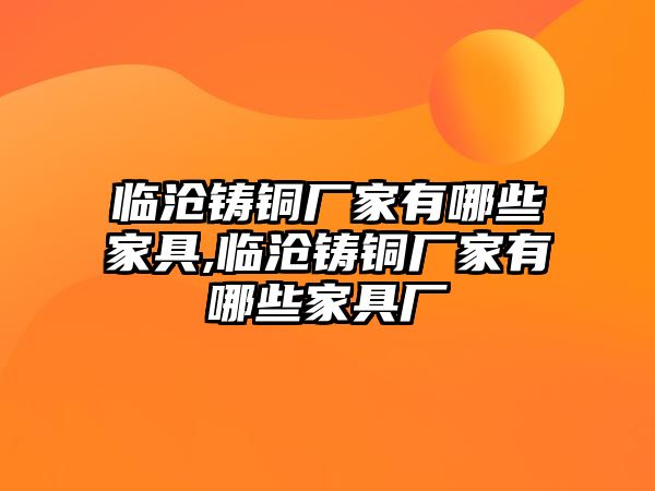 臨滄鑄銅廠家有哪些家具,臨滄鑄銅廠家有哪些家具廠