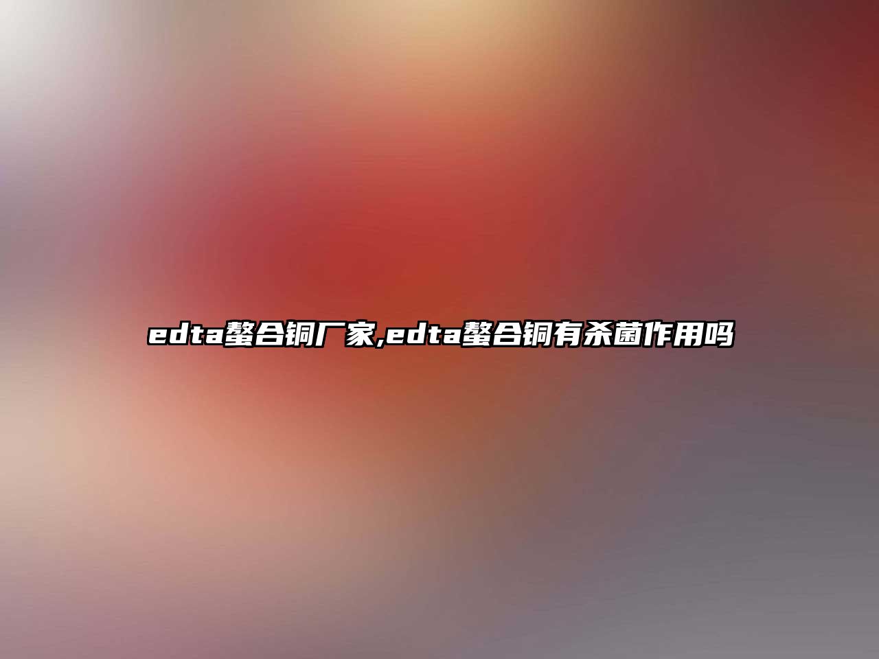 edta螯合銅廠家,edta螯合銅有殺菌作用嗎