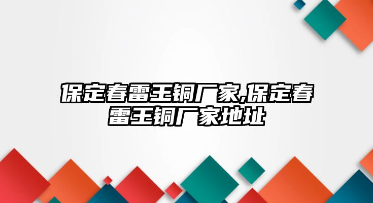 保定春雷王銅廠家,保定春雷王銅廠家地址