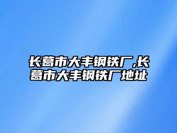 長葛市大豐鋼鐵廠,長葛市大豐鋼鐵廠地址