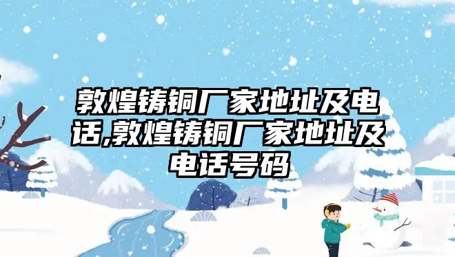 敦煌鑄銅廠家地址及電話,敦煌鑄銅廠家地址及電話號(hào)碼