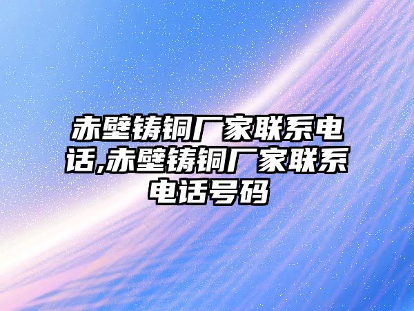 赤壁鑄銅廠家聯(lián)系電話,赤壁鑄銅廠家聯(lián)系電話號碼