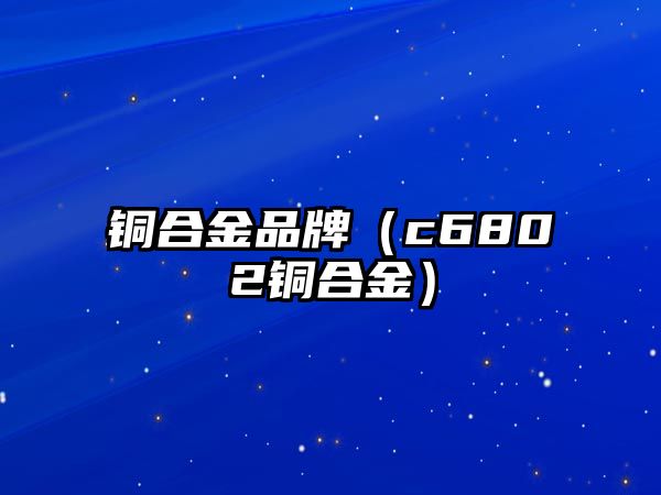 銅合金品牌（c6802銅合金）