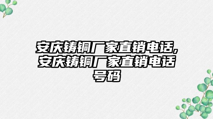 安慶鑄銅廠家直銷電話,安慶鑄銅廠家直銷電話號碼