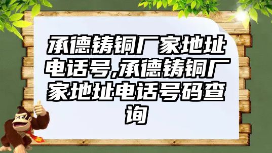 承德鑄銅廠家地址電話號(hào),承德鑄銅廠家地址電話號(hào)碼查詢