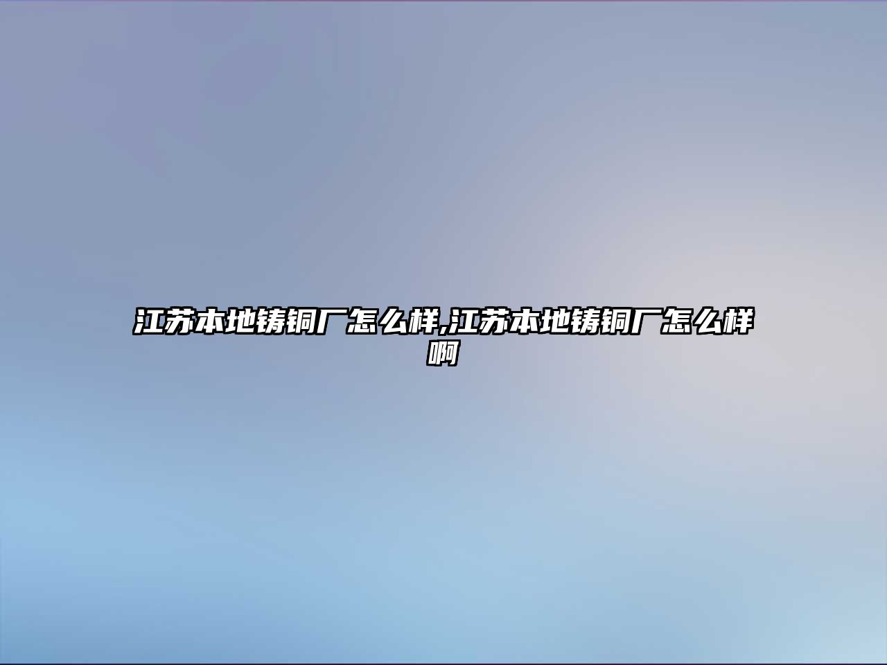 江蘇本地鑄銅廠怎么樣,江蘇本地鑄銅廠怎么樣啊