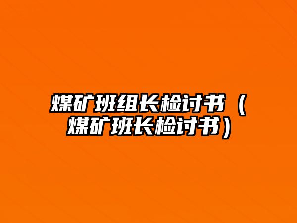 煤礦班組長(zhǎng)檢討書（煤礦班長(zhǎng)檢討書）