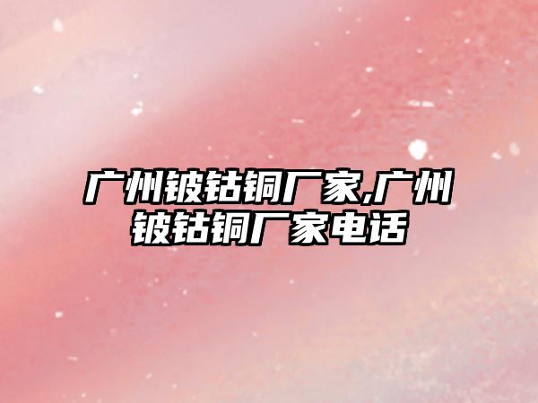 廣州鈹鈷銅廠家,廣州鈹鈷銅廠家電話