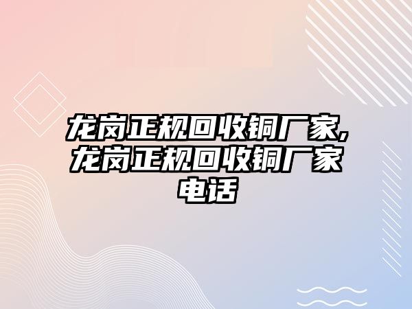 龍崗正規(guī)回收銅廠家,龍崗正規(guī)回收銅廠家電話