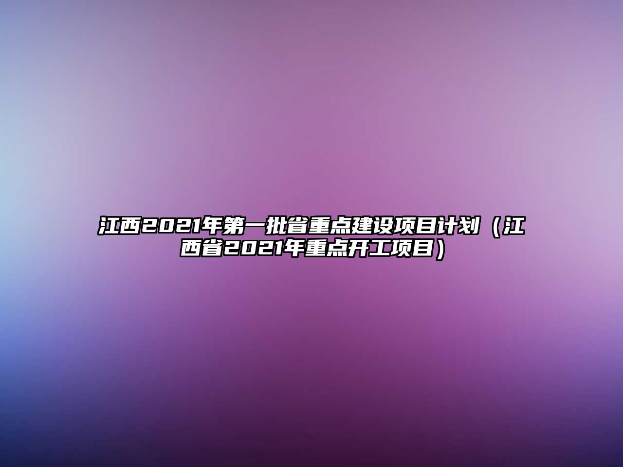 江西2021年第一批省重點(diǎn)建設(shè)項(xiàng)目計(jì)劃（江西省2021年重點(diǎn)開(kāi)工項(xiàng)目）