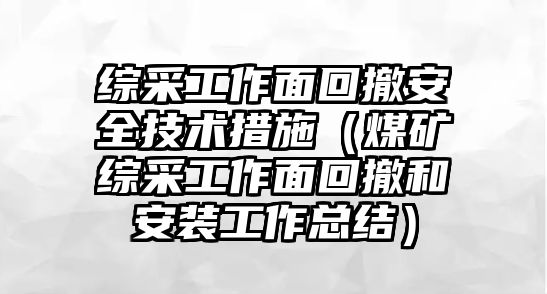 綜采工作面回撤安全技術(shù)措施（煤礦綜采工作面回撤和安裝工作總結(jié)）