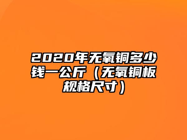 2020年無氧銅多少錢一公斤（無氧銅板規(guī)格尺寸）