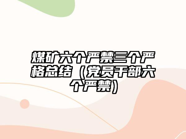 煤礦六個嚴禁三個嚴格總結(jié)（黨員干部六個嚴禁）