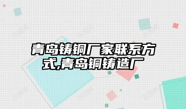 青島鑄銅廠家聯(lián)系方式,青島銅鑄造廠