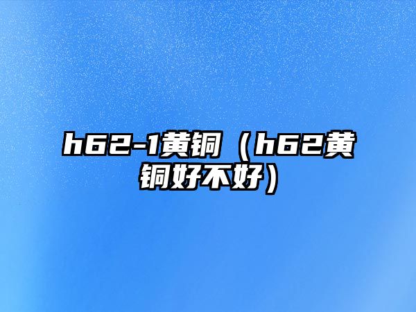 h62-1黃銅（h62黃銅好不好）