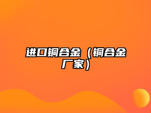 進口銅合金（銅合金廠家）