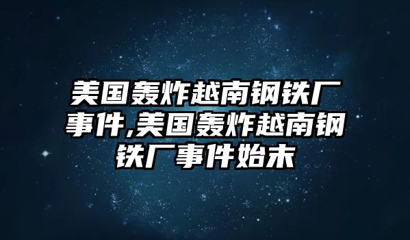 美國轟炸越南鋼鐵廠事件,美國轟炸越南鋼鐵廠事件始末