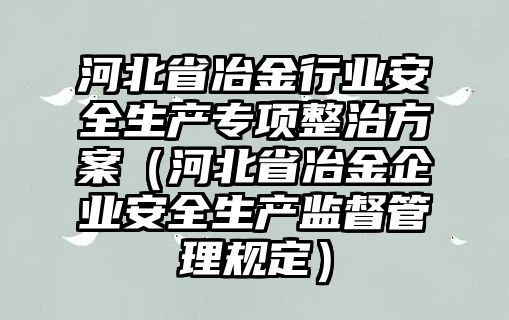 河北省冶金行業(yè)安全生產專項整治方案（河北省冶金企業(yè)安全生產監(jiān)督管理規(guī)定）