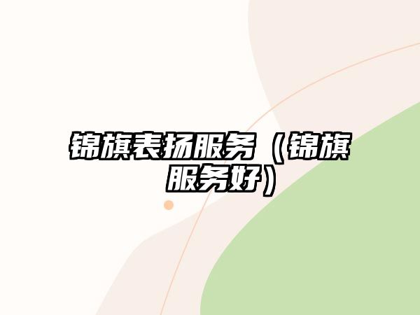 錦旗表揚(yáng)服務(wù)（錦旗 服務(wù)好）