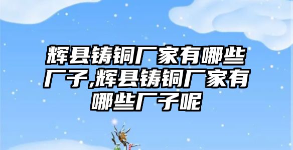 輝縣鑄銅廠家有哪些廠子,輝縣鑄銅廠家有哪些廠子呢