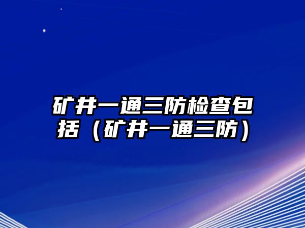 礦井一通三防檢查包括（礦井一通三防）