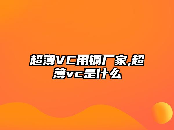 超薄VC用銅廠家,超薄vc是什么