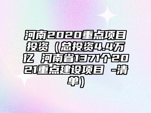 河南2020重點(diǎn)項目投資（總投資4.4萬億 河南省1371個2021重點(diǎn)建設(shè)項目 -清單）