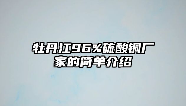 牡丹江96%硫酸銅廠家的簡單介紹