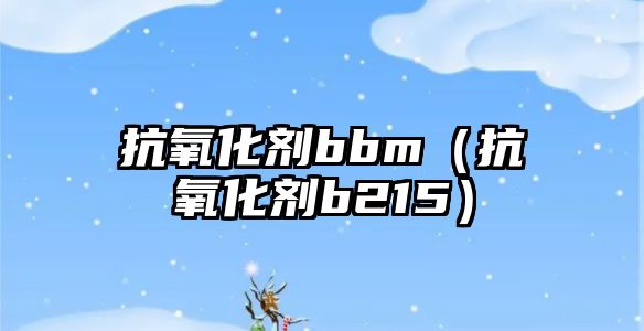 抗氧化劑bbm（抗氧化劑b215）