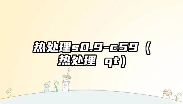 熱處理s0.9-c59（熱處理 qt）