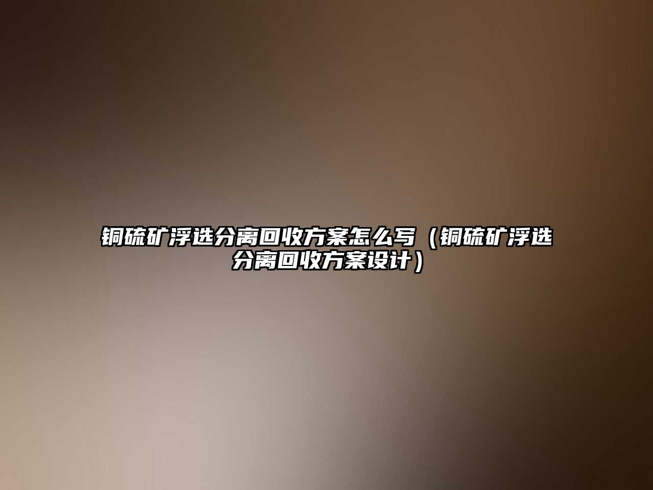 銅硫礦浮選分離回收方案怎么寫（銅硫礦浮選分離回收方案設計）