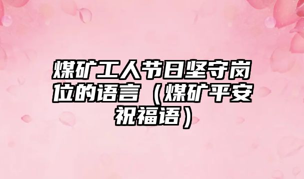 煤礦工人節(jié)日堅守崗位的語言（煤礦平安祝福語）