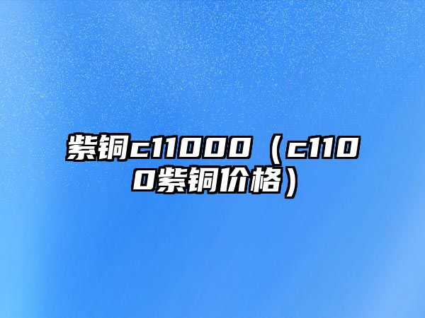 紫銅c11000（c1100紫銅價格）