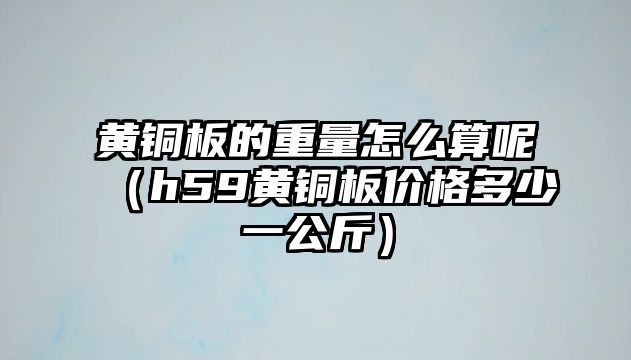 黃銅板的重量怎么算呢（h59黃銅板價格多少一公斤）