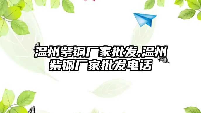 溫州紫銅廠家批發(fā),溫州紫銅廠家批發(fā)電話