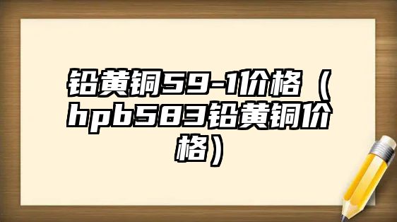 鉛黃銅59-1價(jià)格（hpb583鉛黃銅價(jià)格）