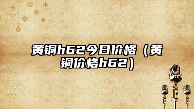 黃銅h62今日價格（黃銅價格h62）